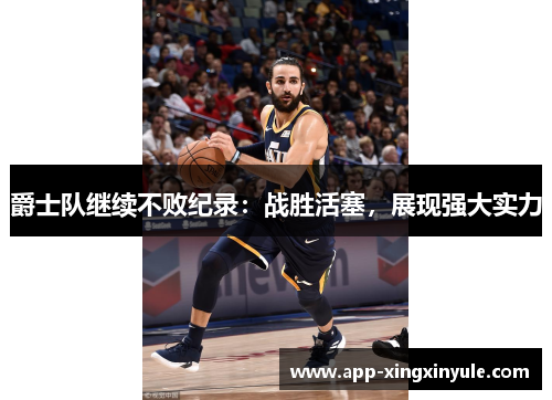 爵士队继续不败纪录：战胜活塞，展现强大实力