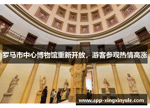 罗马市中心博物馆重新开放，游客参观热情高涨