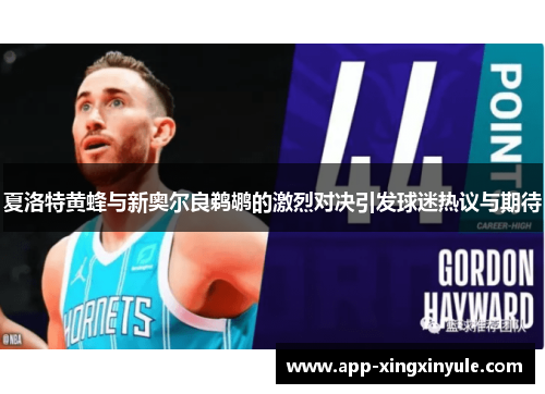 夏洛特黄蜂与新奥尔良鹈鹕的激烈对决引发球迷热议与期待
